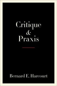 Critique and Praxis - Bernard E. Harcourt