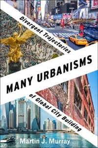 Many Urbanisms : Divergent Trajectories of Global City Building - Martin J. Murray