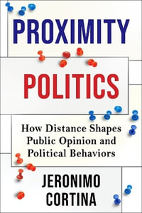 Proximity Politics : How Distance Shapes Public Opinion and Political Behaviors - Jeronimo Cortina