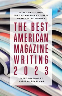 The Best American Magazine Writing 2023 : Best American Magazine Writing - Sid Holt