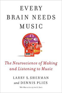 Every Brain Needs Music : The Neuroscience of Making and Listening to Music - Lawrence Sherman