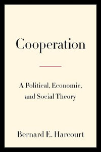 Cooperation : A Political, Economic, and Social Theory - Bernard E. Harcourt