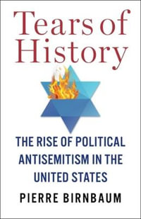 Tears of History : The Rise of Political Antisemitism in the United States - Pierre Birnbaum