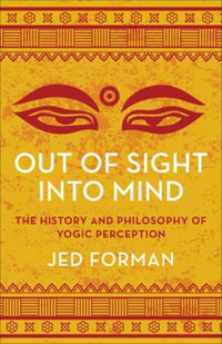 Out of Sight, Into Mind : The History and Philosophy of Yogic Perception - Jed Forman