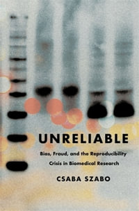 Unreliable : Bias, Fraud, and the Reproducibility Crisis in Biomedical Research - Csaba Szabo