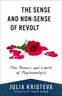 The Sense and Non-Sense of Revolt : The Powers and Limits of Psychoanalysis - Julia Kristeva