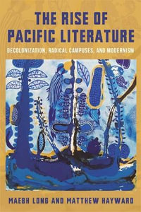 The Rise of Pacific Literature : Decolonization, Radical Campuses, and Modernism - Matthew Hayward