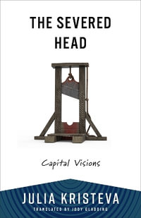 The Severed Head : Capital Visions - Julia Kristeva