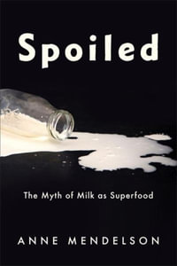 Spoiled : The Myth of Milk as Superfood - Anne Mendelson