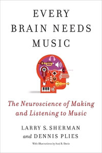 Every Brain Needs Music : The Neuroscience of Making and Listening to Music - Lawrence Sherman