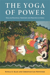 The Yoga of Power : Yoga as Political Thought and Practice in India - Christian Lee Novetzke