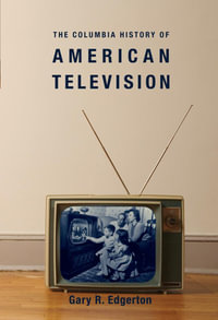 The Columbia History of American Television : Columbia Histories of Modern American Life - Gary Edgerton