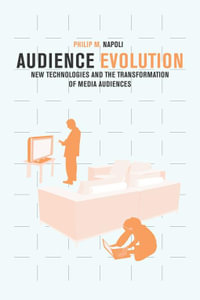 Audience Evolution : New Technologies and the Transformation of Media Audiences - Philip M. Napoli