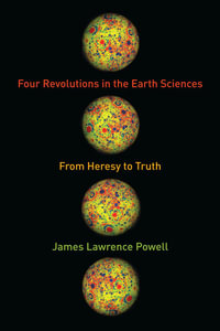 Four Revolutions in the Earth Sciences : From Heresy to Truth - James Powell