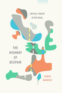 The Highway of Despair : Critical Theory After Hegel - Robyn Marasco