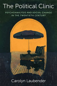 The Political Clinic : Psychoanalysis and Social Change in the Twentieth Century - Carolyn Laubender