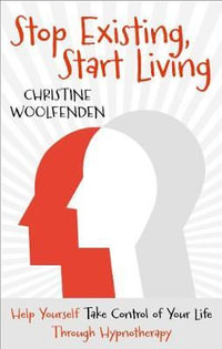 Stop Existing, Start Living : Help Yourself Take Control of Your Life Through Hypnotherapy - Christine Woolfenden