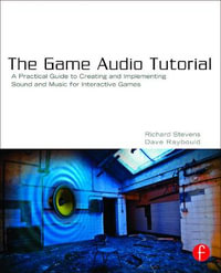 The Game Audio Tutorial : A Practical Guide to Creating and Implementing Sound and Music for Interactive Games - Richard Stevens