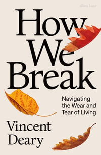 How We Break : Navigating the Wear and Tear of Living - Vincent Deary