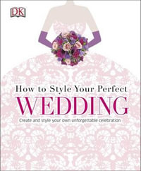 How to Style Your Perfect Wedding - Dorling Kindersley