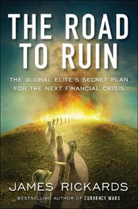 The Road to Ruin : The Global Elite's Secret Plan for the Next Financial Crisis - James Rickards