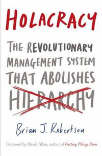 Holacracy : The Revolutionary Management System that Abolishes Hierarchy - Brian J. Robertson