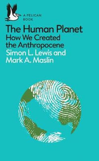 The Human Planet : How We Created the Anthropocene - Simon L. Lewis and Mark A. Maslin