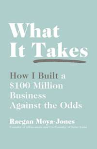 What It Takes : How I Built a $100 Million Business Against the Odds - Raegan Moya-Jones