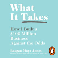 What It Takes : How I Built a $100 Million Business Against the Odds - Raegan Moya-Jones