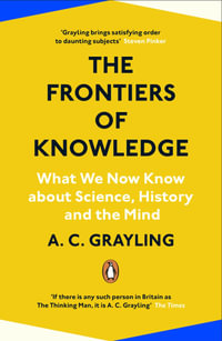 The Frontiers of Knowledge : What We Know About Science, History and The Mind - A. C. Grayling