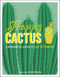 Happy Cactus : Choose It, Love It, Let It Thrive - John Pilbeam