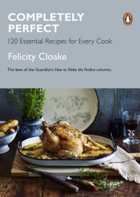 Completely Perfect : 120 Essential Recipes for Every Cook - Felicity Cloake