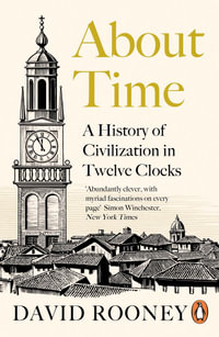 About Time : A History of Civilization in Twelve Clocks - David Rooney