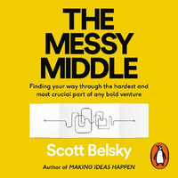 The Messy Middle : Finding Your Way Through the Hardest and Most Crucial Part of Any Bold Venture - Scott Belsky