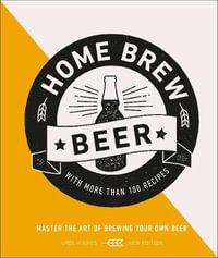 Home Brew Beer : Master the Art of Brewing Your Own Beer - Greg Hughes