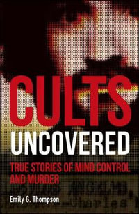 Cults Uncovered : True Stories of Mind Control and Murder - Emily G. Thompson