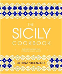 The Sicily Cookbook : Authentic Recipes from a Mediterranean Island - Cettina Vicenzino