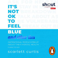 It's Not OK to Feel Blue (and other lies) : Inspirational people open up about their mental health - Scarlett Curtis