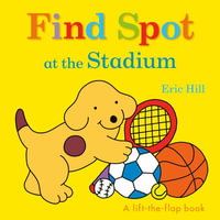 Find Spot at the Stadium : A Lift-The-Flap Book - Eric Hill