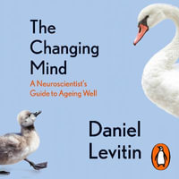 The Changing Mind : A Neuroscientist's Guide to Ageing Well - Daniel Levitin