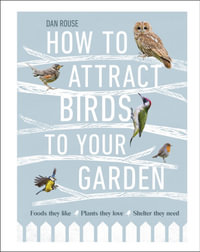 How to Attract Birds to Your Garden : Foods they like, plants they love, shelter they need - Dan Rouse