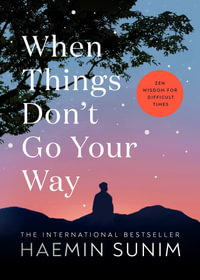 When Things Don't Go Your Way : Zen Wisdom for Difficult Times - Haemin Sunim