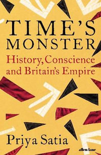 Time's Monster : History, Conscience and Britain's Empire - Priya Satia