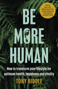 Be More Human : Reboot, Reconnect and Rewild: A guide to living naturally for optimum mental and physical health - Tony Riddle