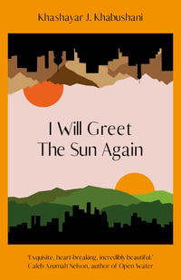 I Will Greet the Sun Again : 'Exquisite, heart-breaking, incredibly beautiful' Caleb Azumah Nelson - Khashayar J. Khabushani