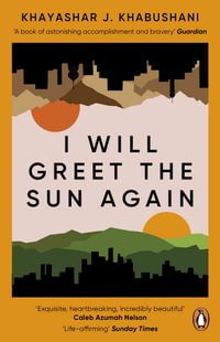 I Will Greet the Sun Again : 'Exquisite, heart-breaking, incredibly beautiful' Caleb Azumah Nelson - Khashayar J. Khabushani