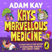 Kay's Marvellous Medicine : A Gross and Gruesome History of the Human Body - Adam Kay