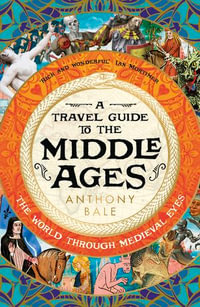 A Travel Guide to the Middle Ages : The World Through Medieval Eyes - Anthony Bale