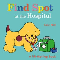 Find Spot at the Hospital : A Lift-The-Flap Book - Eric Hill