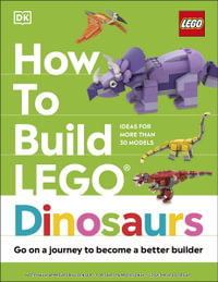 How to Build LEGO Dinosaurs : Go on a Journey to Become a Better Builder - Hannah Dolan